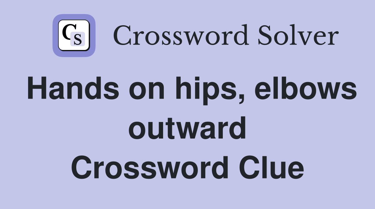 Hands on hips, elbows outward Crossword Clue