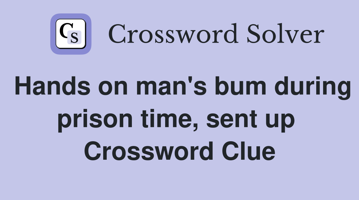 Hands on man's bum during prison time, sent up  Crossword Clue