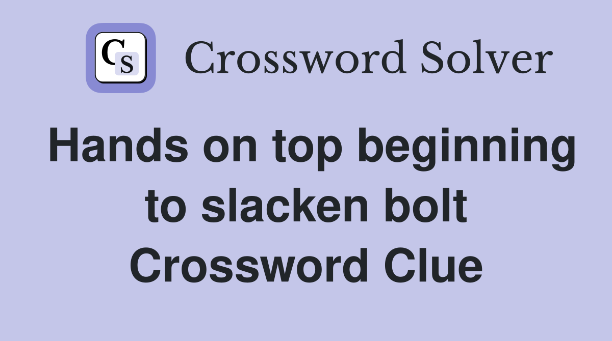 Hands on top beginning to slacken bolt Crossword Clue