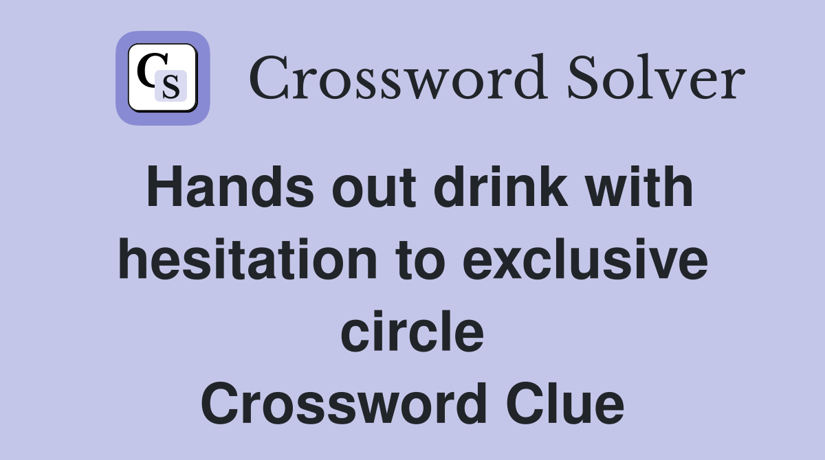 Hands out drink with hesitation to exclusive circle Crossword Clue