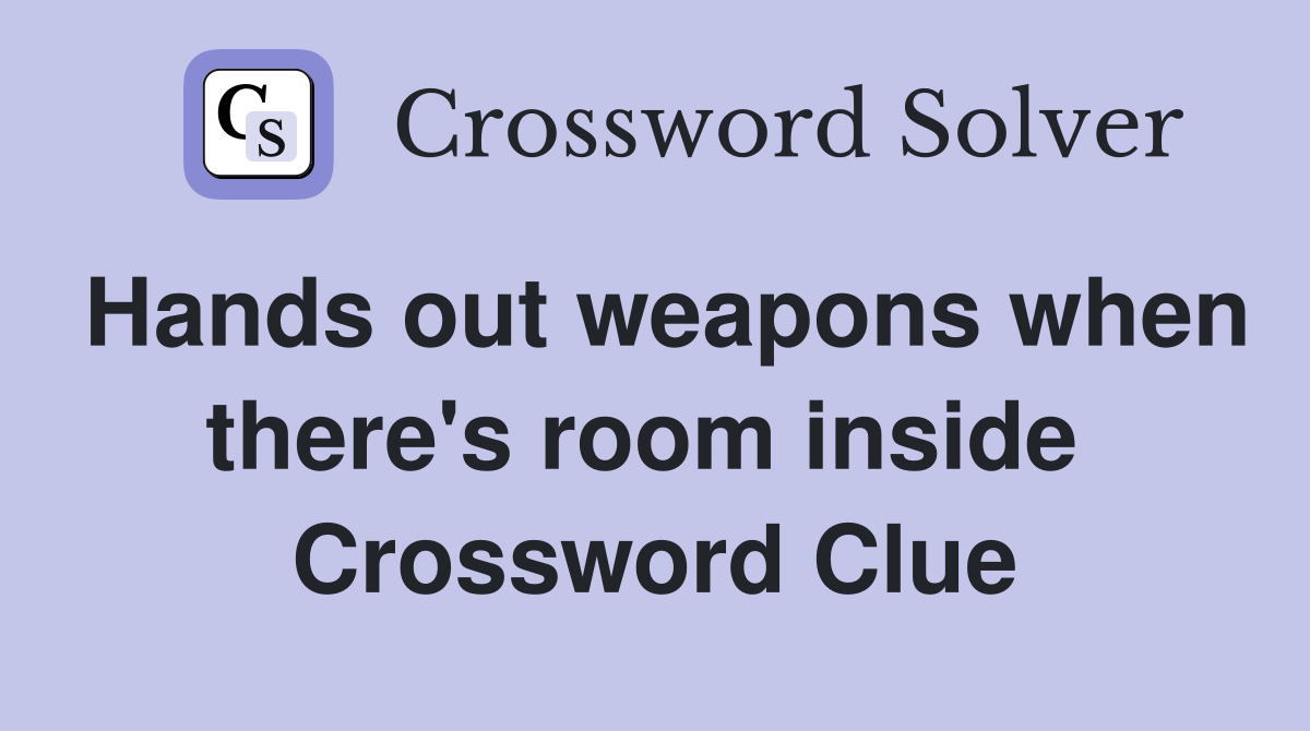 Hands out weapons when there's room inside  Crossword Clue