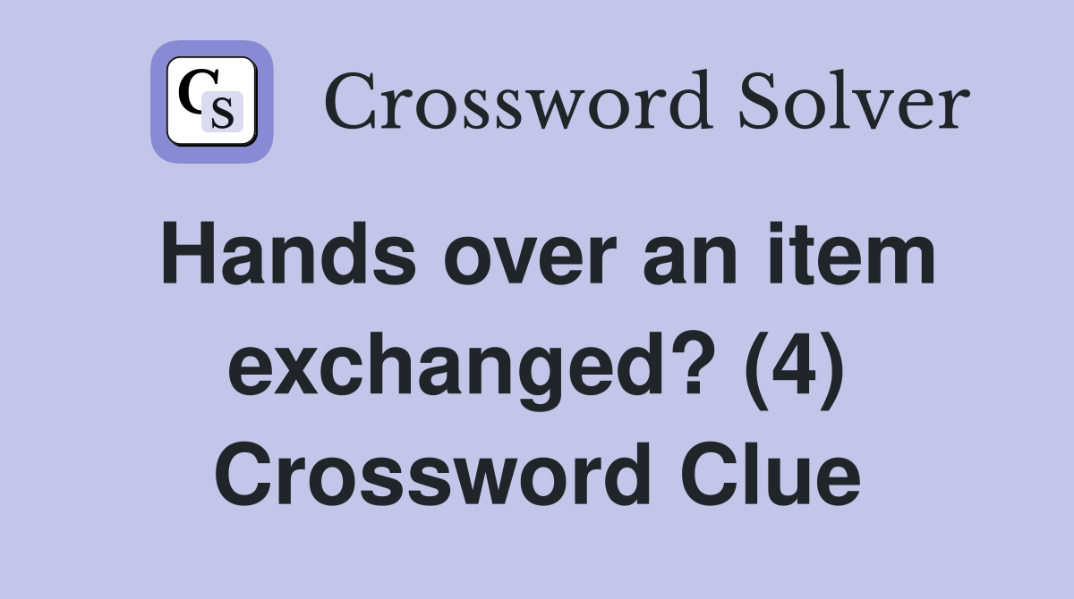 Hands over an item exchanged? (4) Crossword Clue