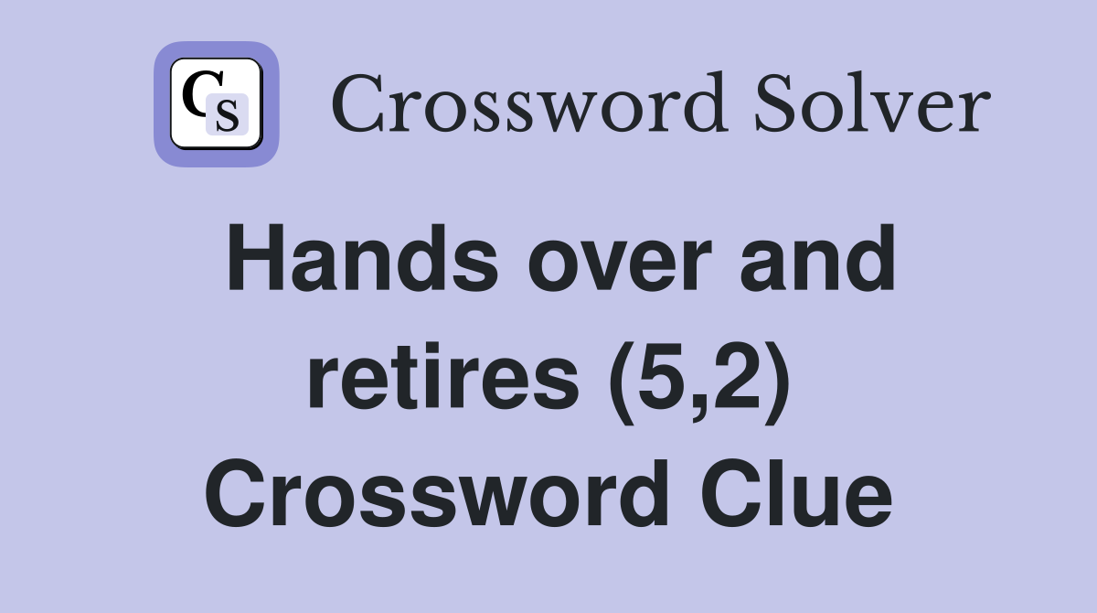 Hands over and retires (5,2) Crossword Clue