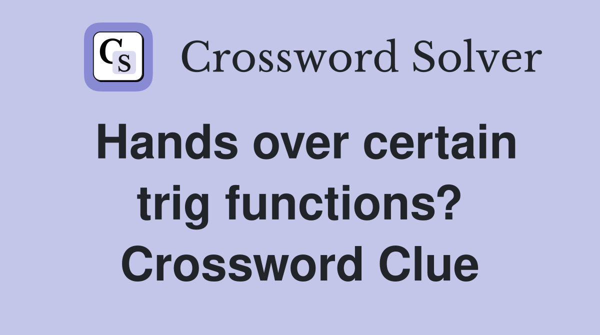 Hands over certain trig functions? Crossword Clue