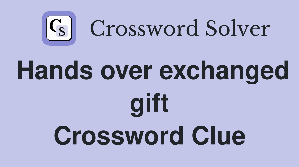 Hands over exchanged gift Crossword Clue