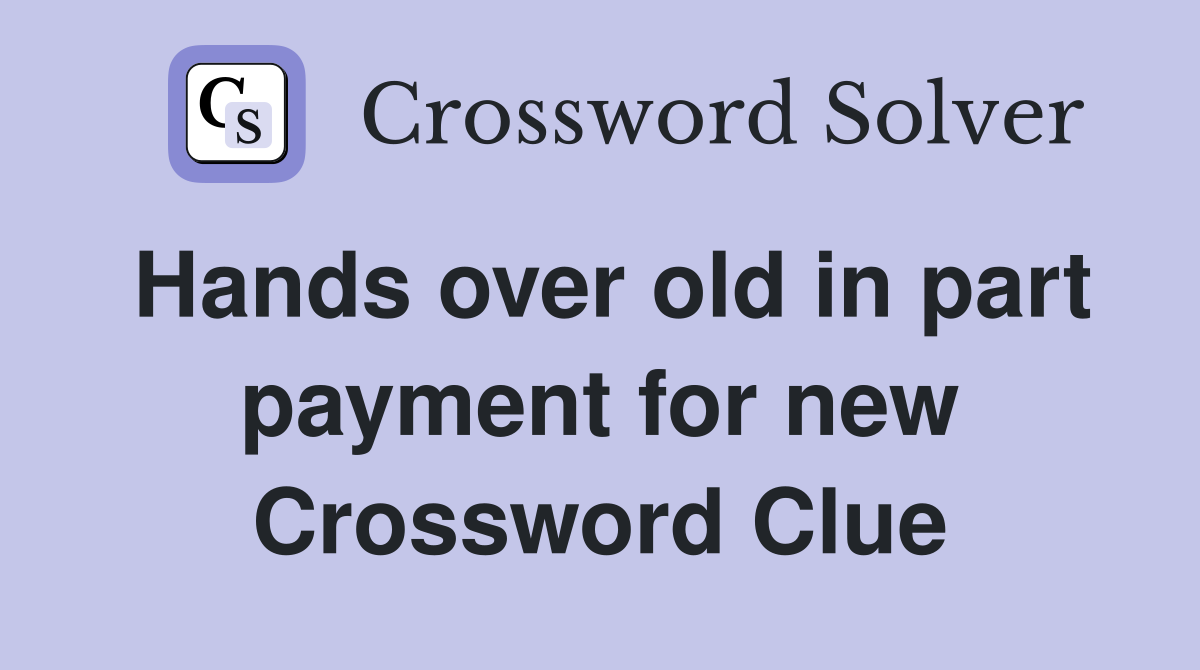 Hands over old in part payment for new Crossword Clue