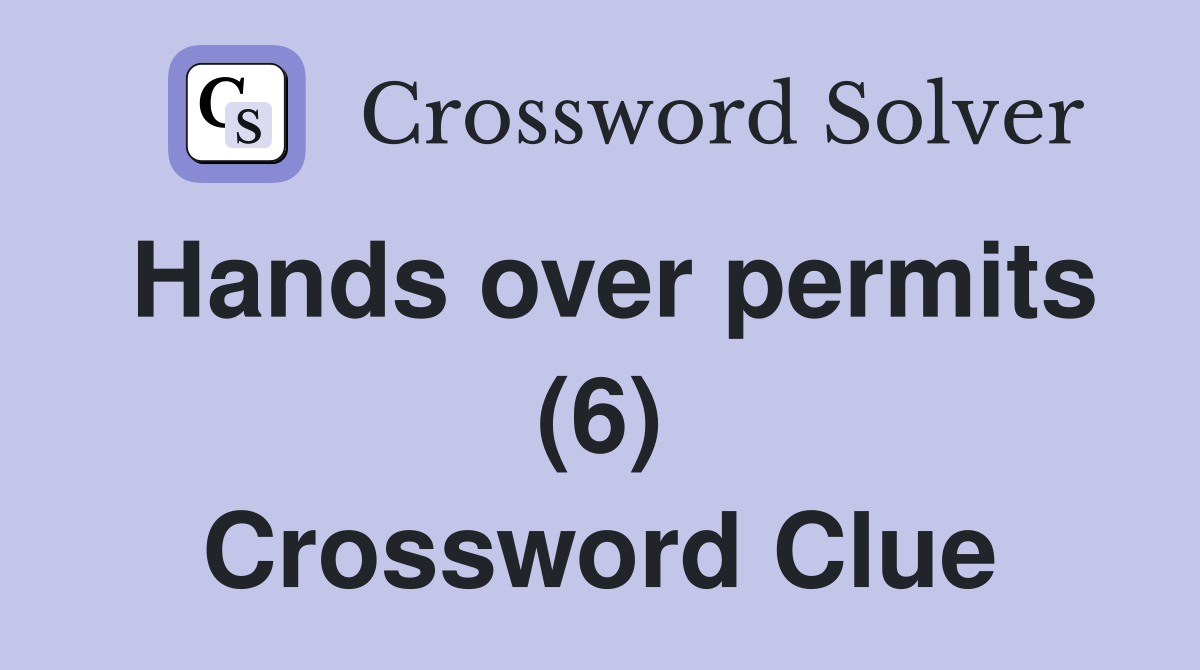 Hands over permits (6) Crossword Clue