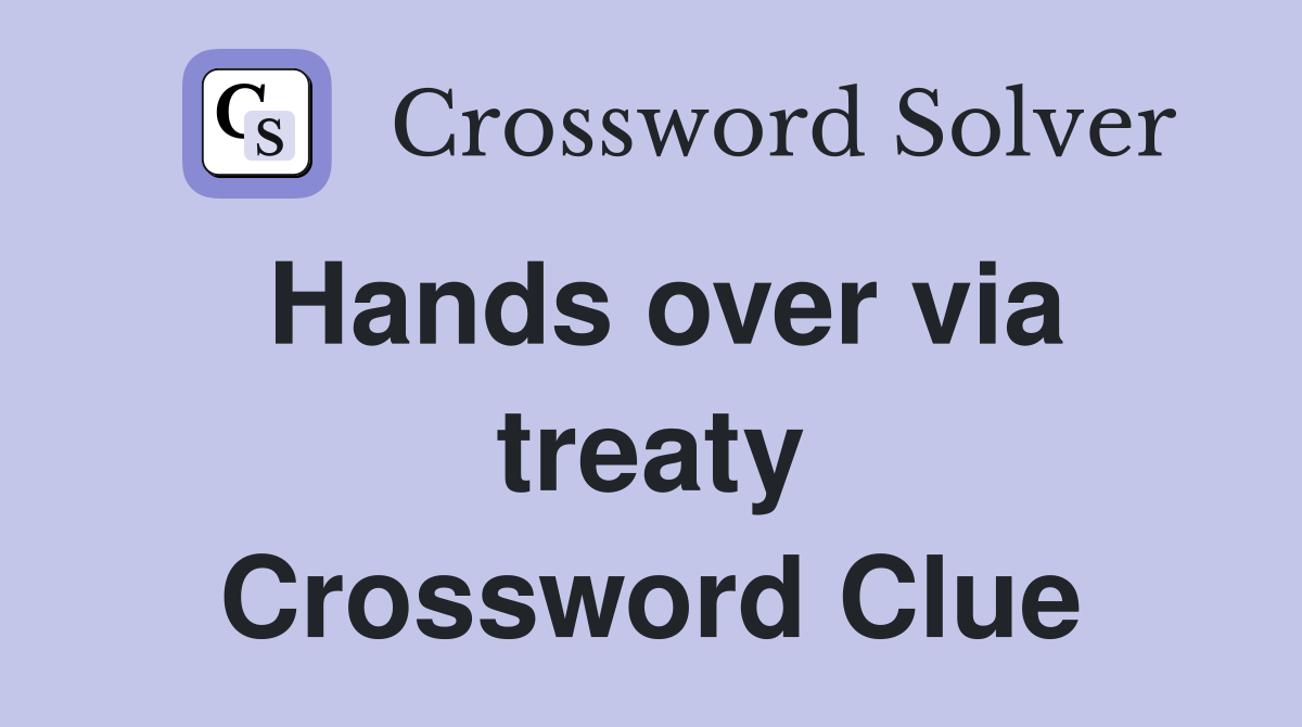 Hands over via treaty Crossword Clue