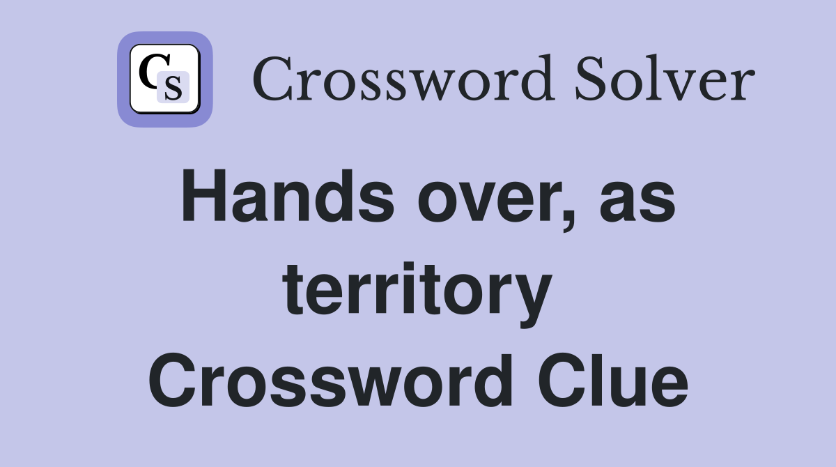 Hands over, as territory Crossword Clue