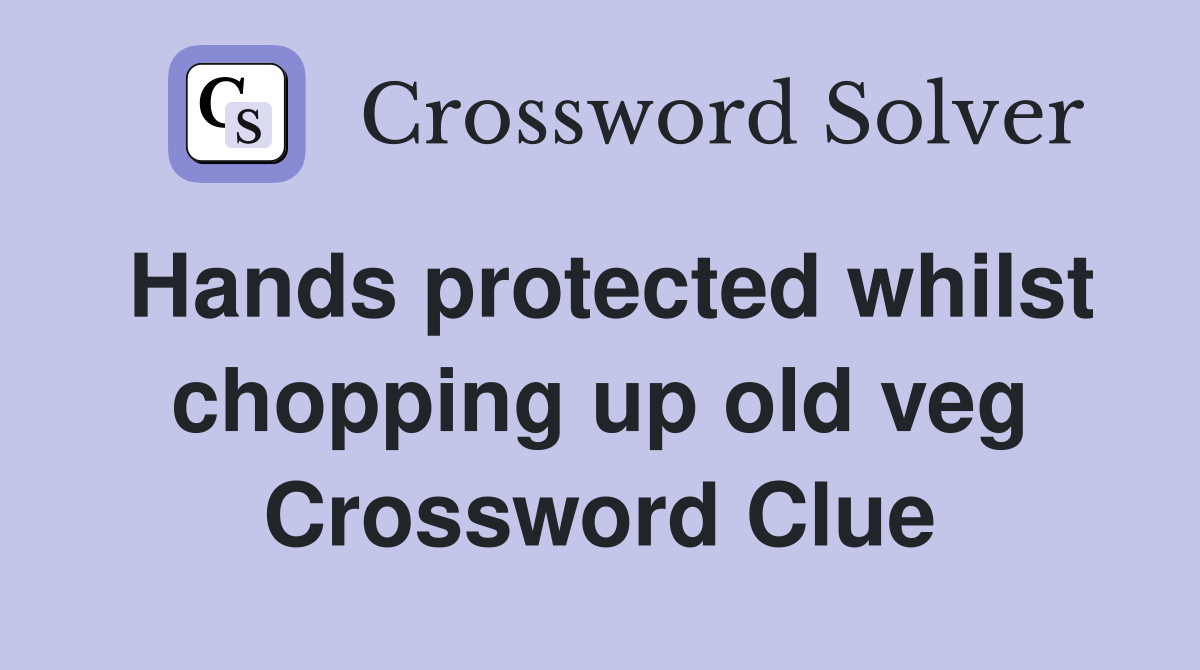 Hands protected whilst chopping up old veg Crossword Clue
