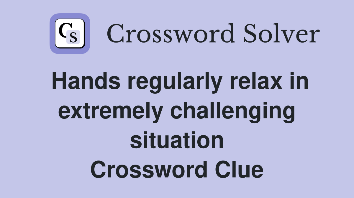 Hands regularly relax in extremely challenging situation Crossword Clue