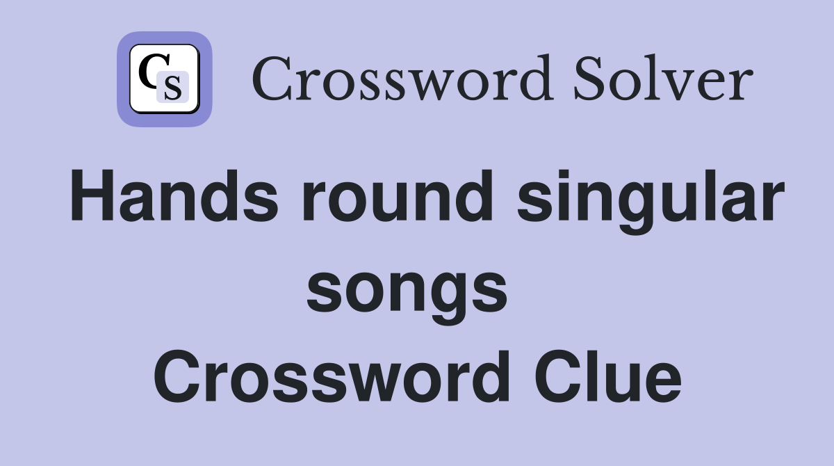 Hands round singular songs  Crossword Clue