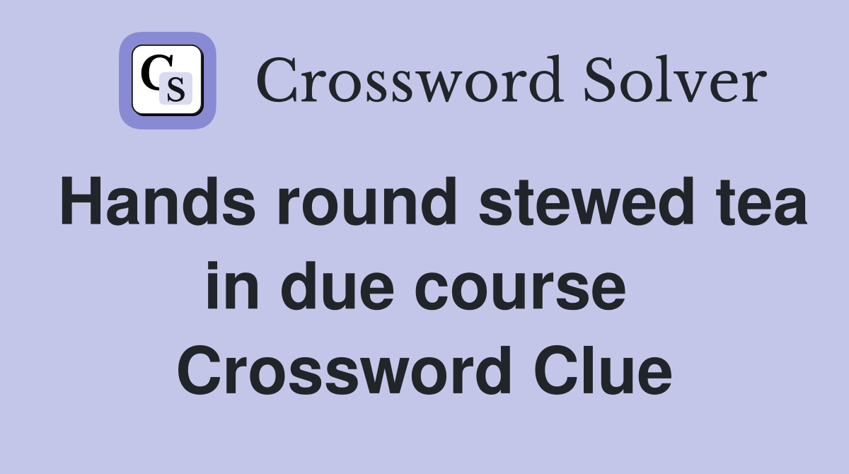 Hands round stewed tea in due course  Crossword Clue