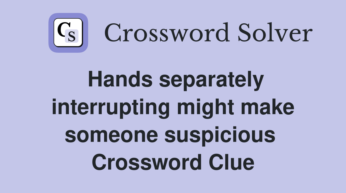 Hands separately interrupting might make someone suspicious  Crossword Clue