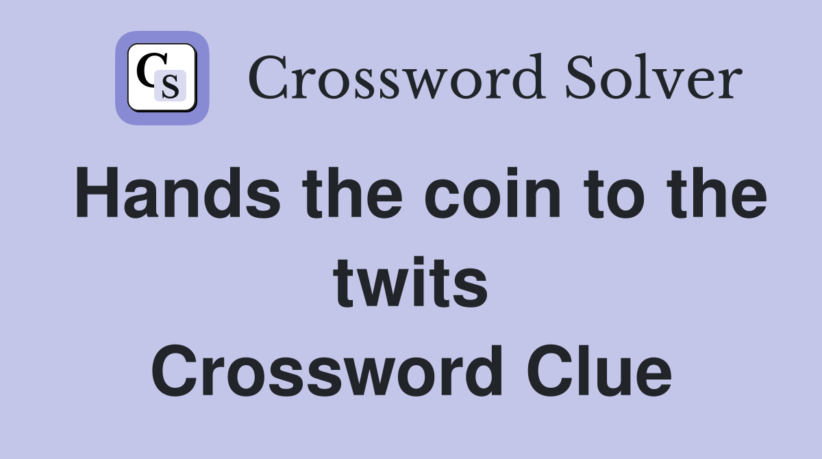 Hands the coin to the twits Crossword Clue