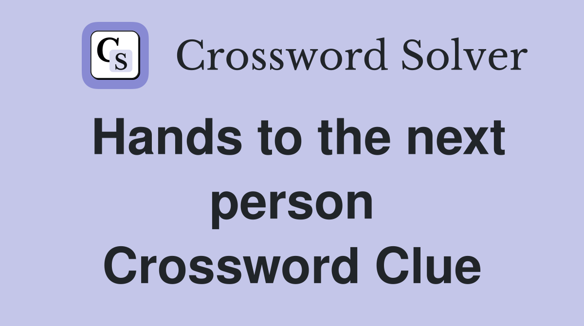 Hands to the next person Crossword Clue