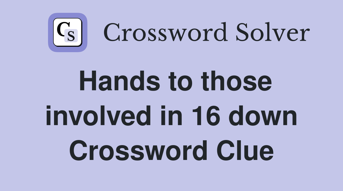 Hands to those involved in 16 down Crossword Clue