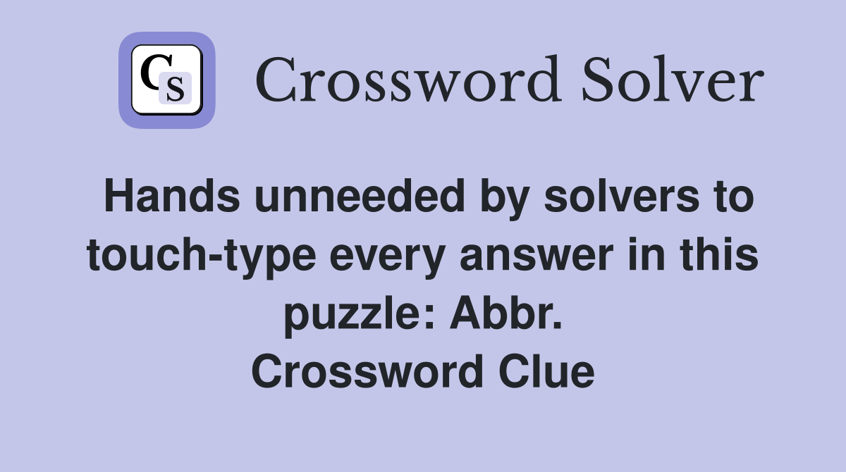 Hands unneeded by solvers to touch-type every answer in this puzzle: Abbr. Crossword Clue
