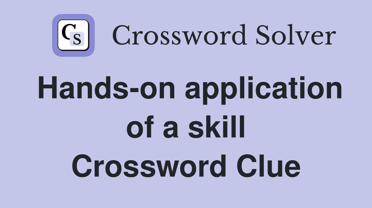 Hands-on application of a skill Crossword Clue