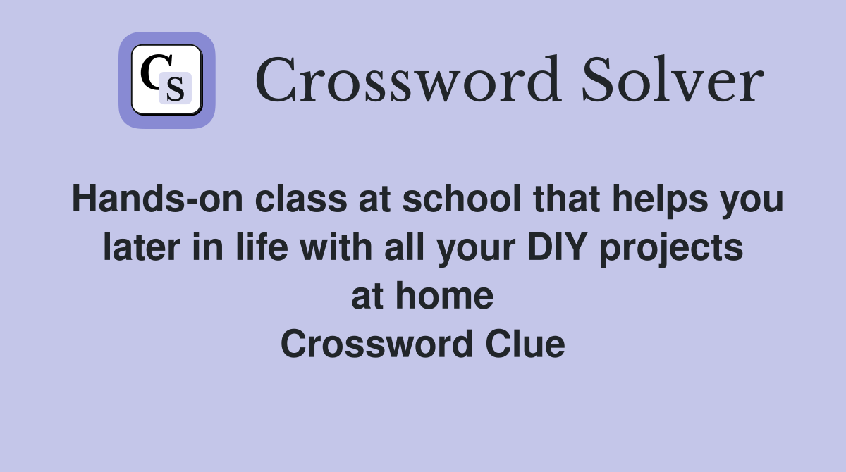 Hands-on class at school that helps you later in life with all your DIY projects at home Crossword Clue