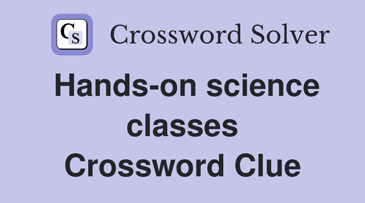 Hands-on science classes Crossword Clue