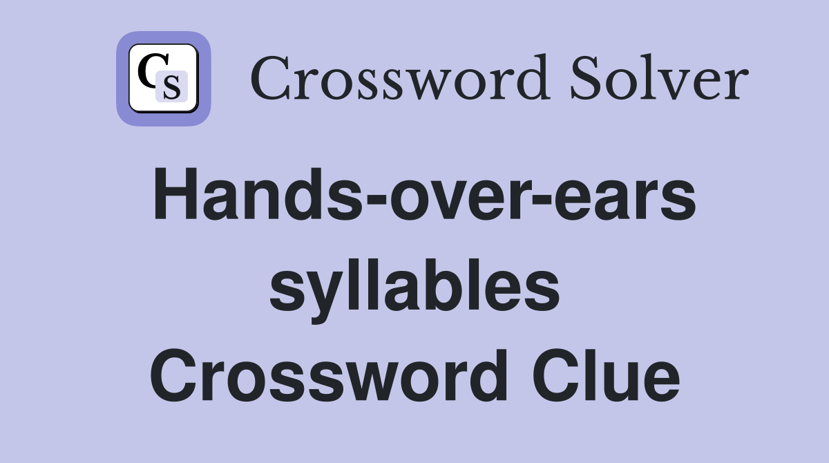 Hands-over-ears syllables Crossword Clue