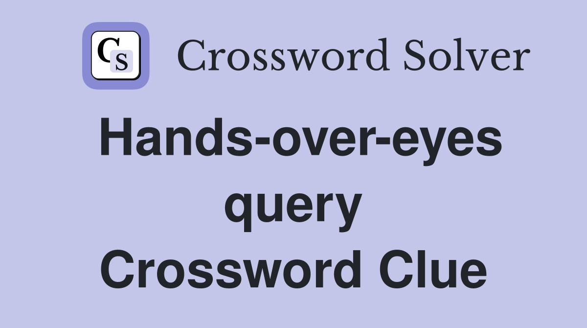 Hands-over-eyes query Crossword Clue