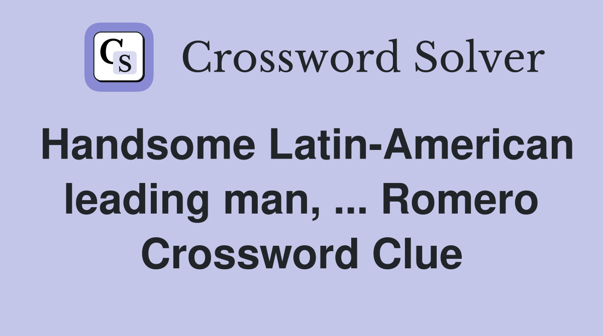 Handsome Latin-American leading man, ... Romero Crossword Clue