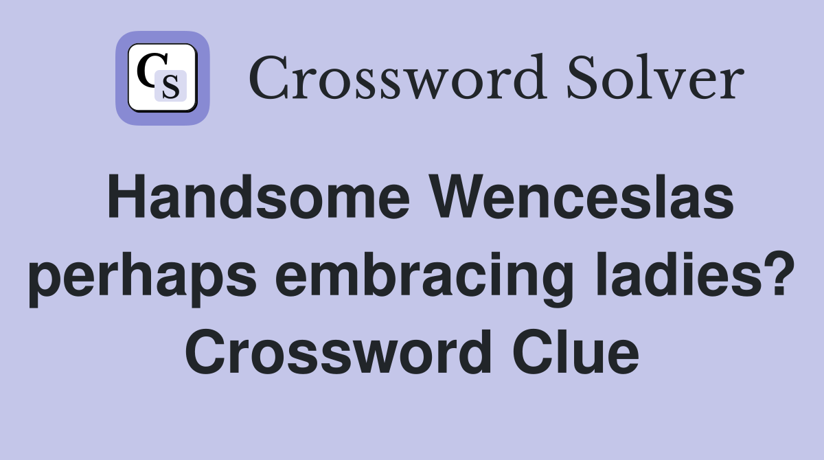 Handsome Wenceslas perhaps embracing ladies? Crossword Clue