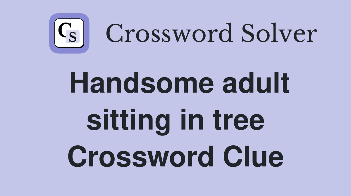 Handsome adult sitting in tree Crossword Clue