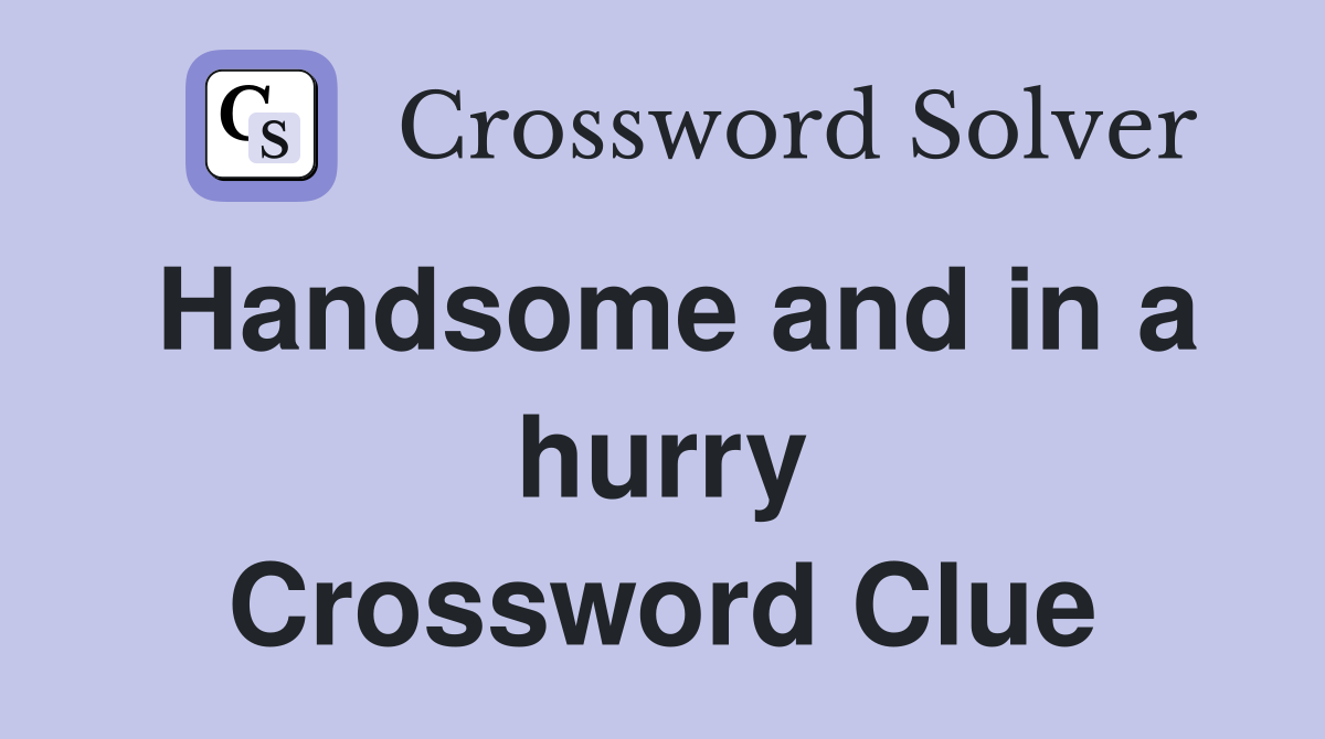 Handsome and in a hurry Crossword Clue