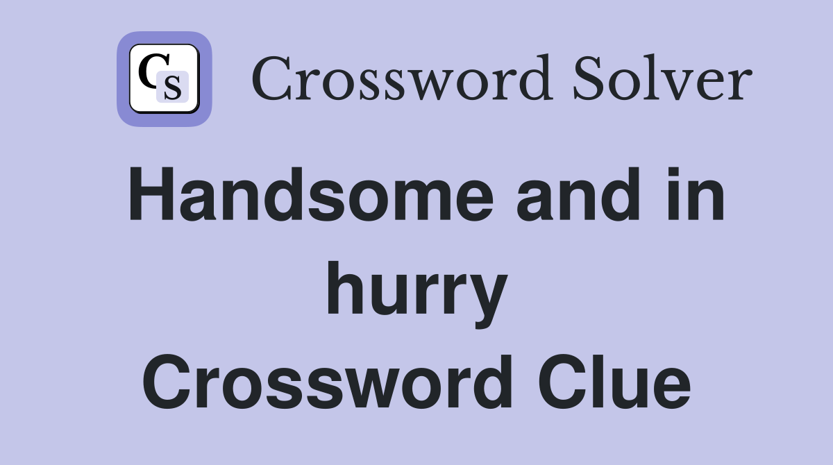 Handsome and in hurry Crossword Clue