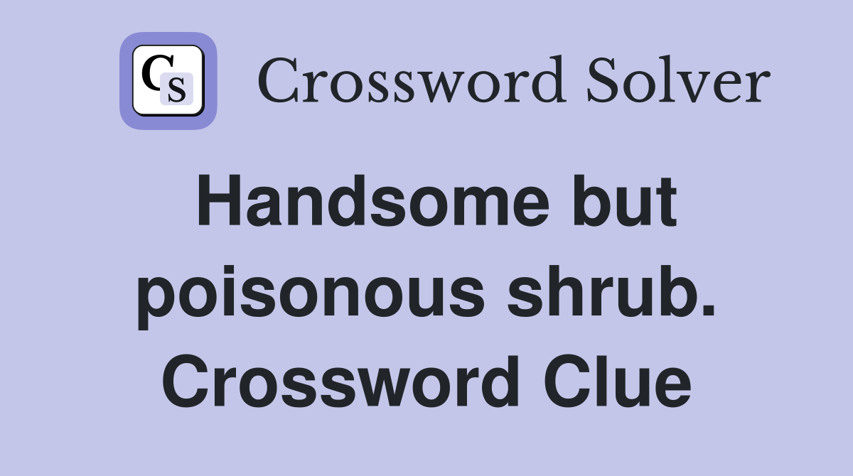 Handsome but poisonous shrub. Crossword Clue