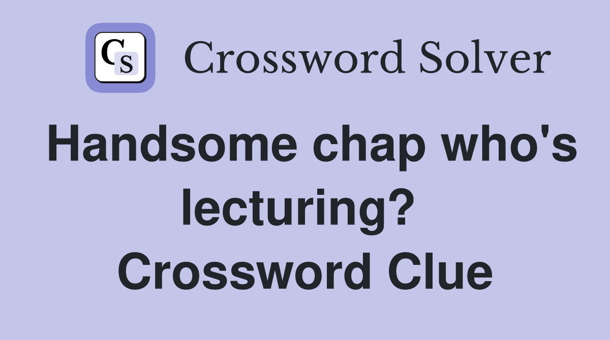 Handsome chap who's lecturing?  Crossword Clue