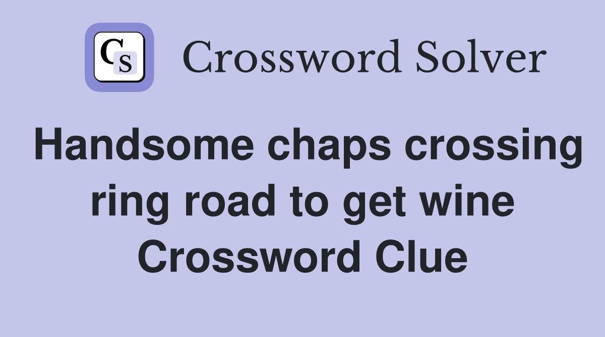 Handsome chaps crossing ring road to get wine Crossword Clue