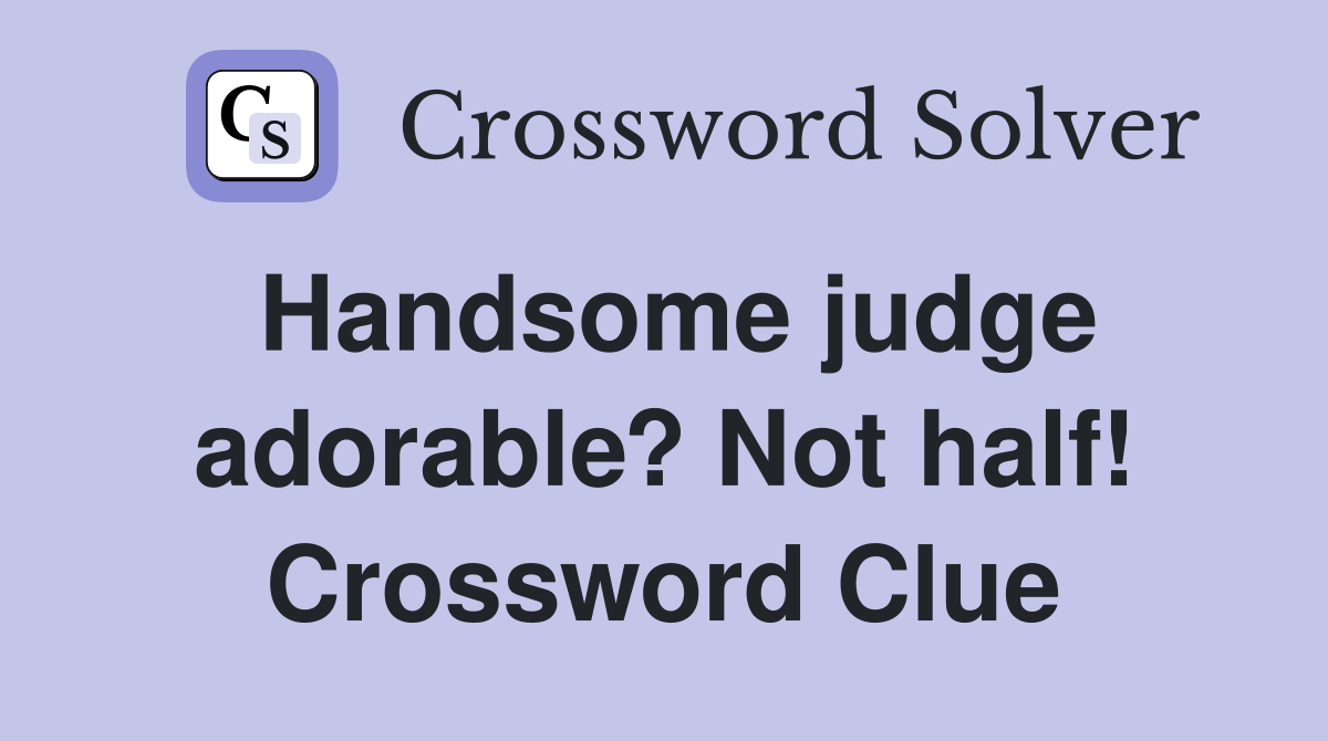 Handsome judge adorable? Not half! Crossword Clue