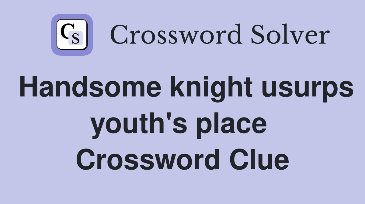 Handsome knight usurps youth's place  Crossword Clue