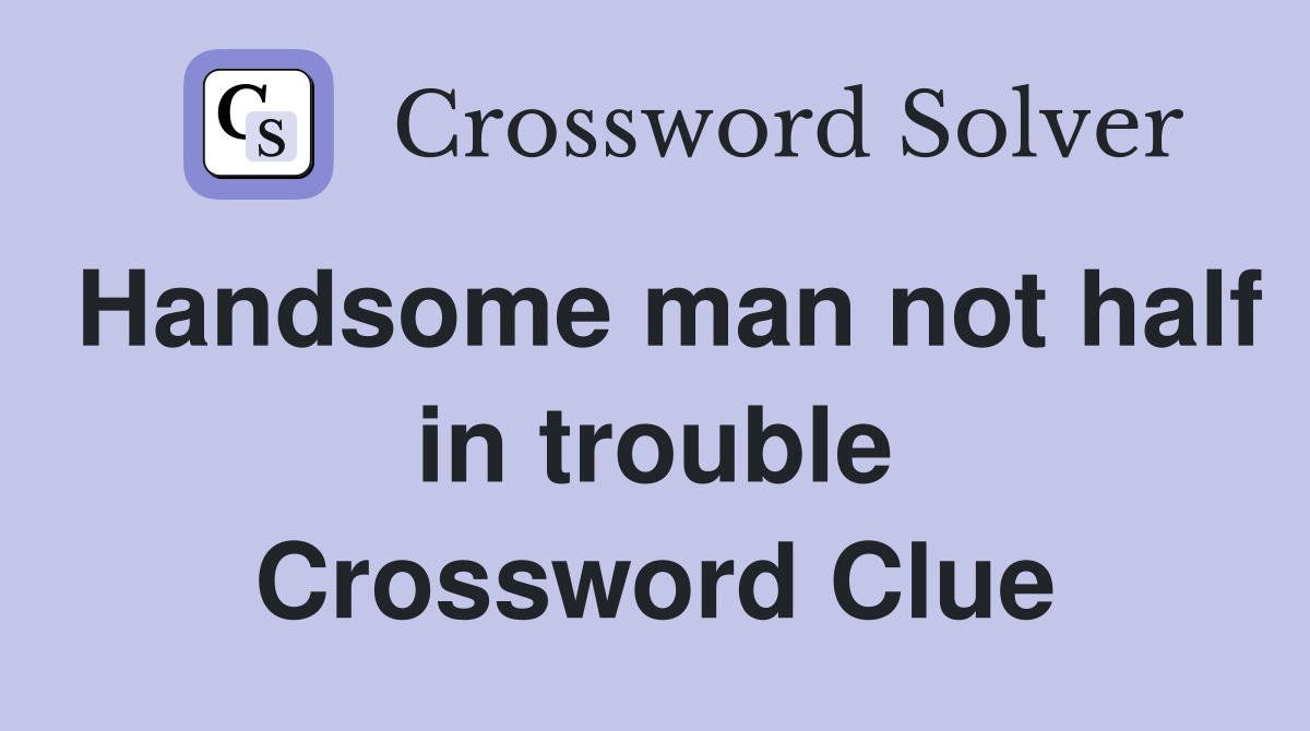 Handsome man not half in trouble Crossword Clue