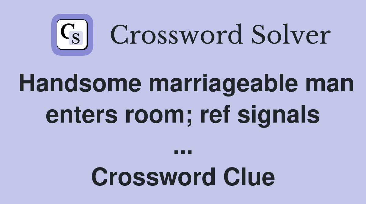 Handsome marriageable man enters room; ref signals ... Crossword Clue