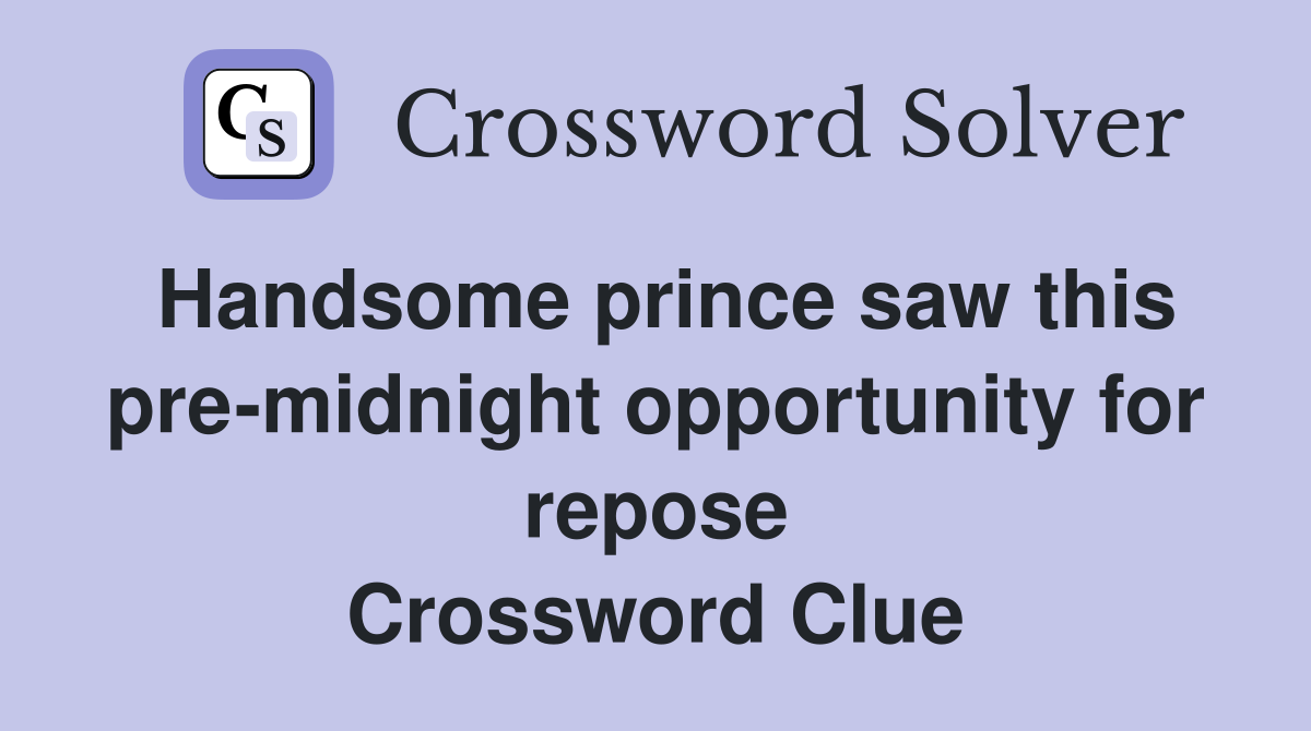 Handsome prince saw this pre-midnight opportunity for repose Crossword Clue