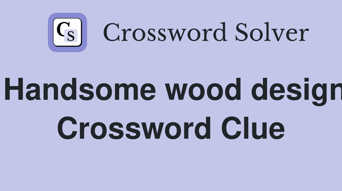 Handsome wood design Crossword Clue