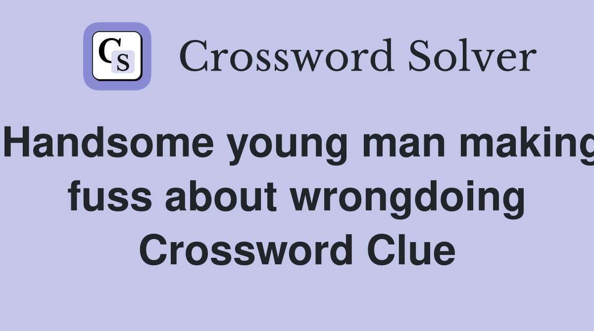 Handsome young man making fuss about wrongdoing Crossword Clue