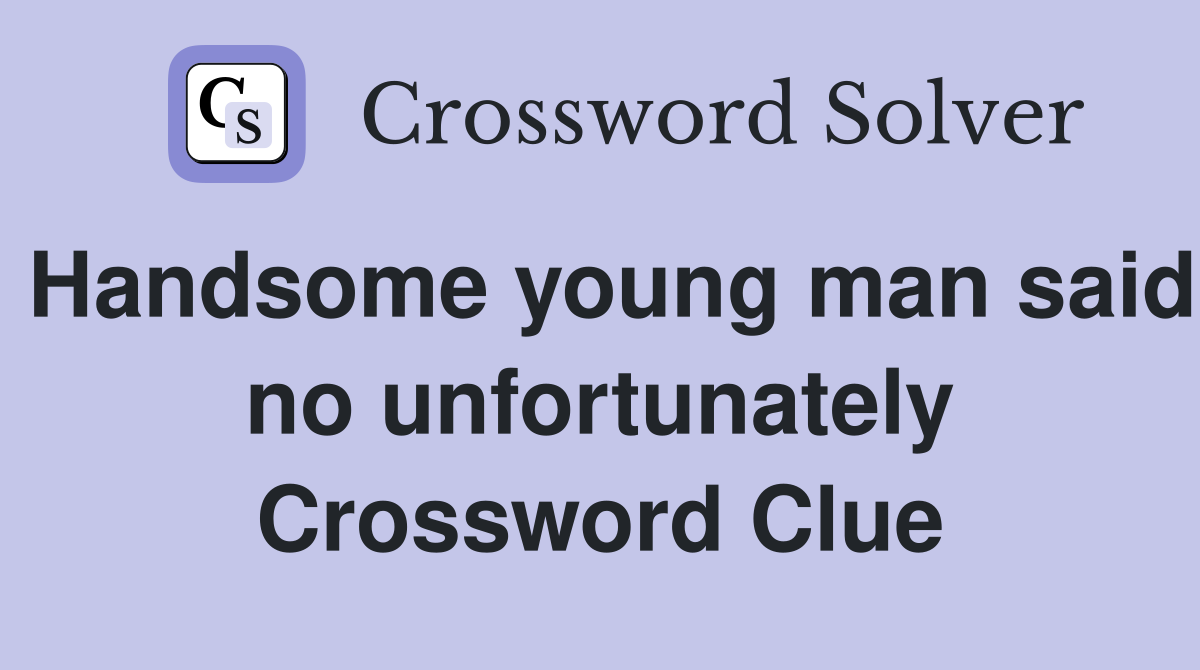 Handsome young man said no unfortunately Crossword Clue
