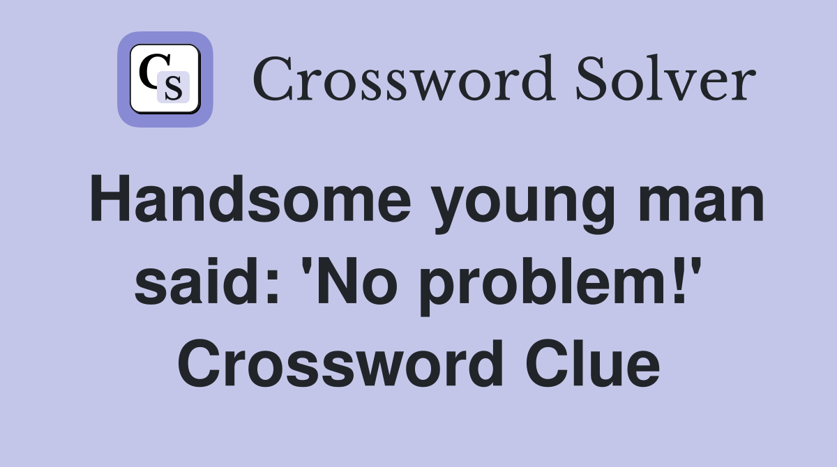 Handsome young man said: 'No problem!' Crossword Clue
