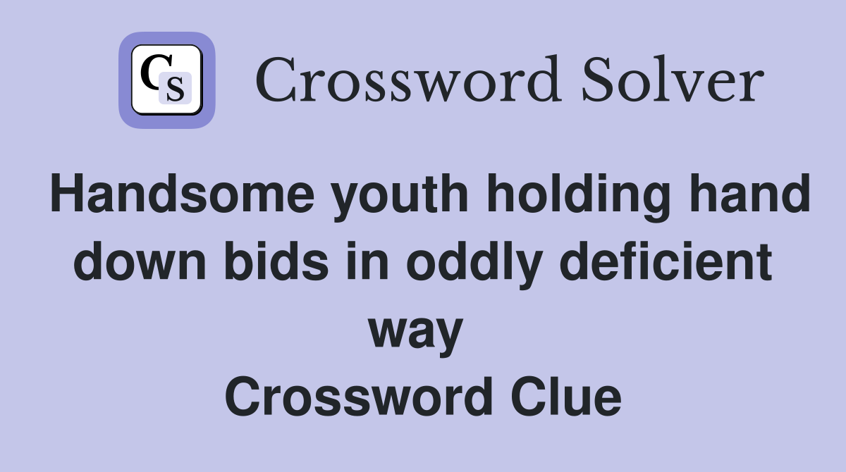 Handsome youth holding hand down bids in oddly deficient way  Crossword Clue
