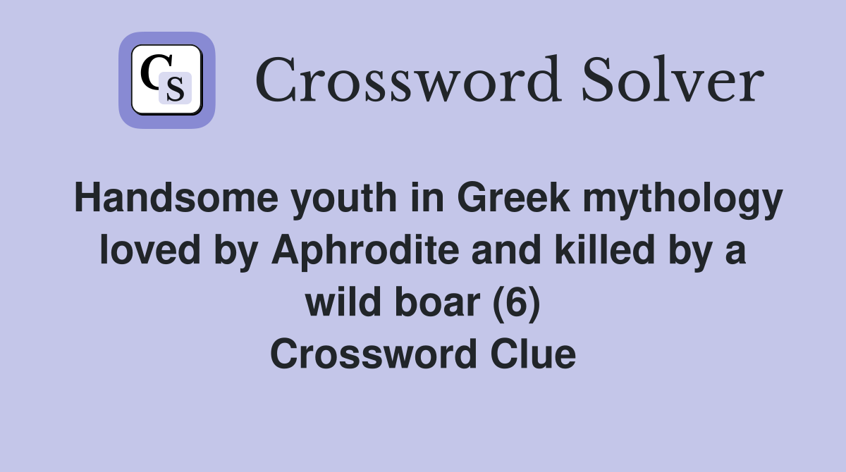 Handsome youth in Greek mythology loved by Aphrodite and killed by a wild boar (6) Crossword Clue