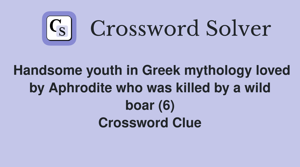 Handsome youth in Greek mythology loved by Aphrodite who was killed by a wild boar (6) Crossword Clue