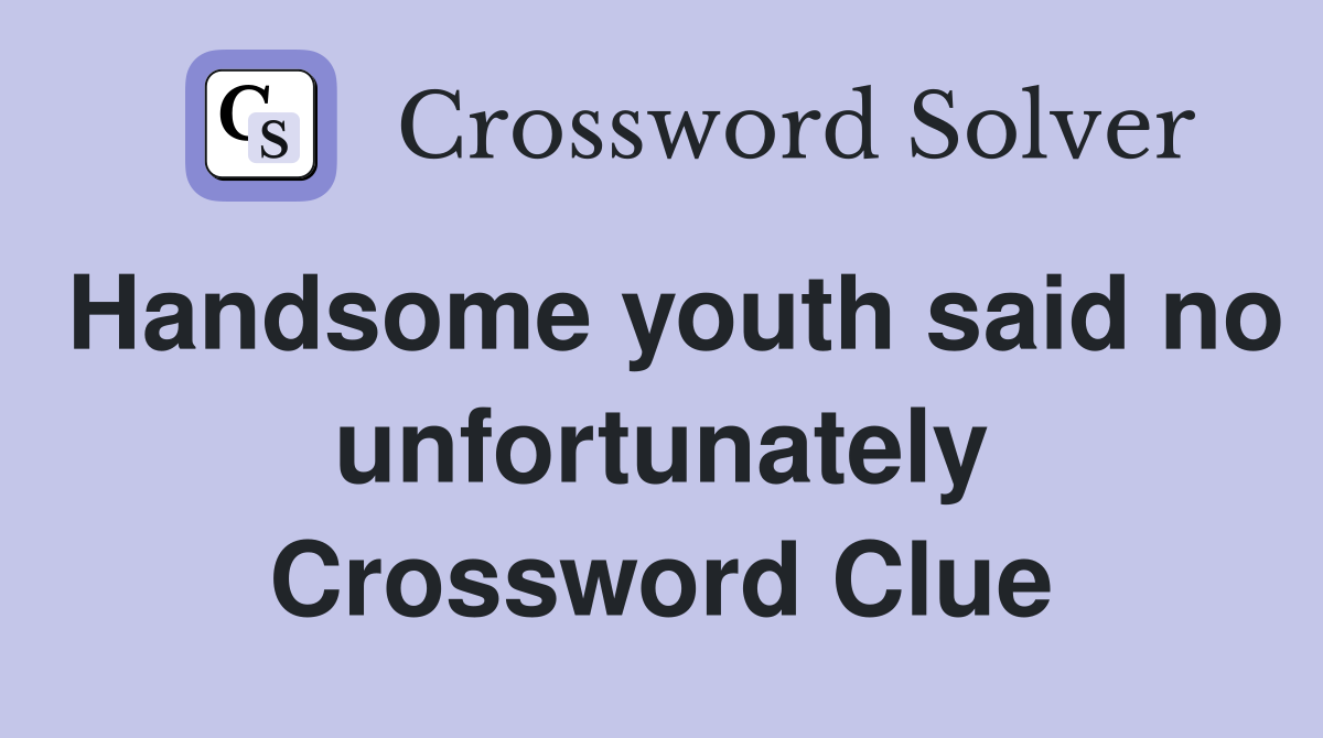 Handsome youth said no unfortunately Crossword Clue