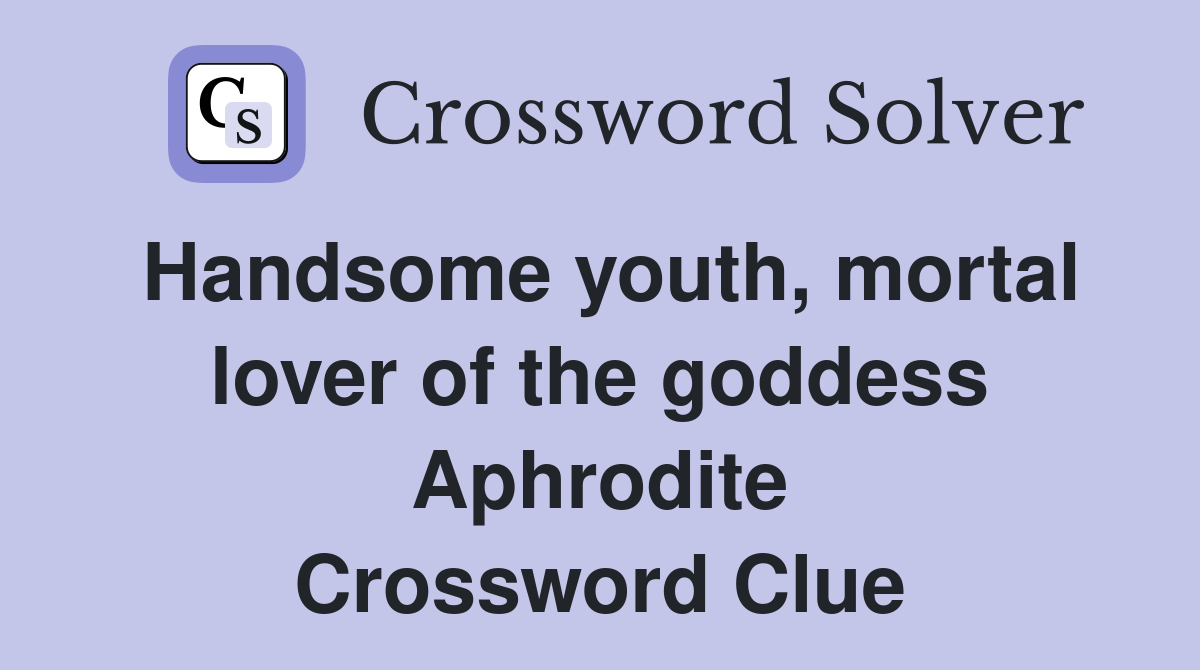 Handsome youth, mortal lover of the goddess Aphrodite Crossword Clue