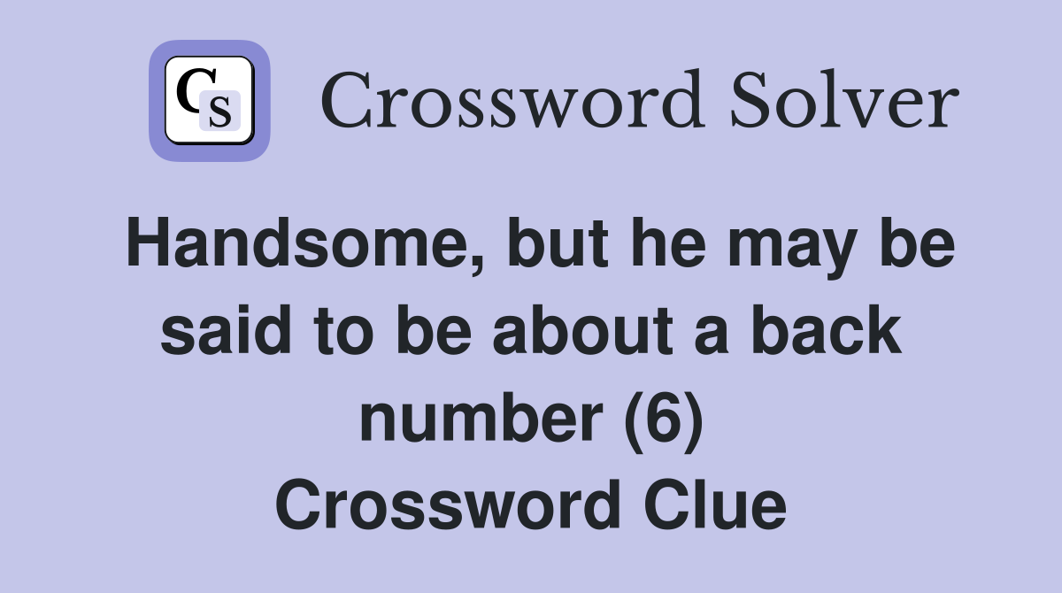 Handsome, but he may be said to be about a back number (6) Crossword Clue